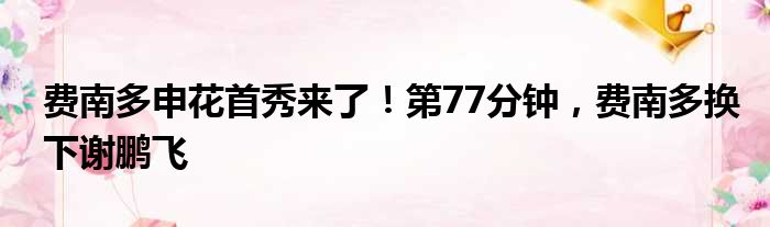 费南多申花首秀来了！第77分钟，费南多换下谢鹏飞