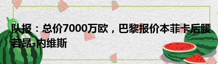 队报：总价7000万欧，巴黎报价本菲卡后腰若昂-内维斯