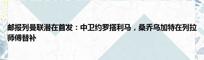 邮报列曼联潜在首发：中卫约罗搭利马，桑乔乌加特在列拉师傅替补