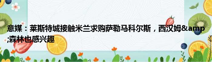 意媒：莱斯特城接触米兰求购萨勒马科尔斯，西汉姆&森林也感兴趣