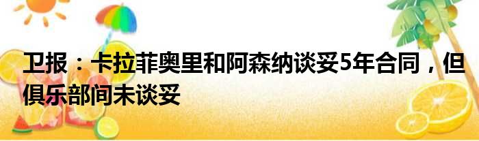 卫报：卡拉菲奥里和阿森纳谈妥5年合同，但俱乐部间未谈妥