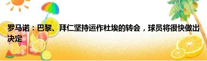 罗马诺：巴黎、拜仁坚持运作杜埃的转会，球员将很快做出决定