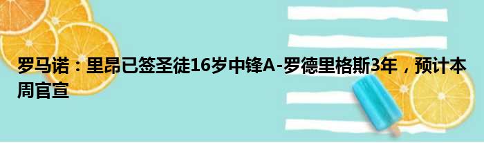 罗马诺：里昂已签圣徒16岁中锋A-罗德里格斯3年，预计本周官宣