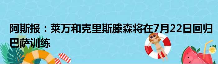 阿斯报：莱万和克里斯滕森将在7月22日回归巴萨训练