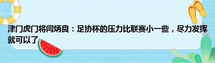 津门虎门将闫炳良：足协杯的压力比联赛小一些，尽力发挥就可以了