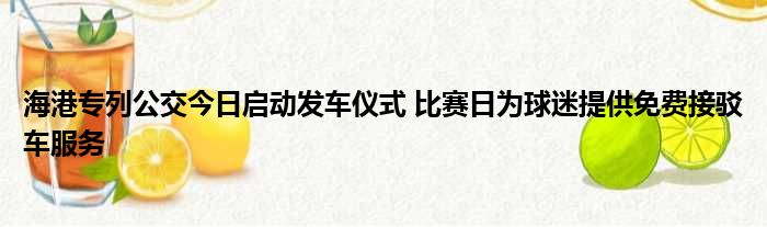 海港专列公交今日启动发车仪式 比赛日为球迷提供免费接驳车服务