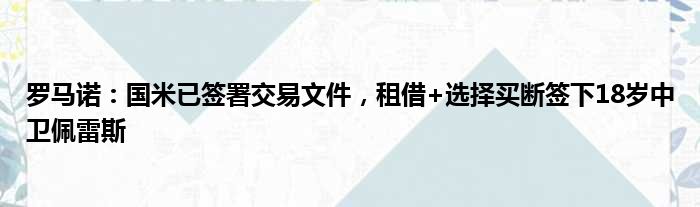 罗马诺：国米已签署交易文件，租借+选择买断签下18岁中卫佩雷斯