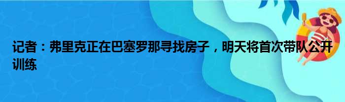 记者：弗里克正在巴塞罗那寻找房子，明天将首次带队公开训练