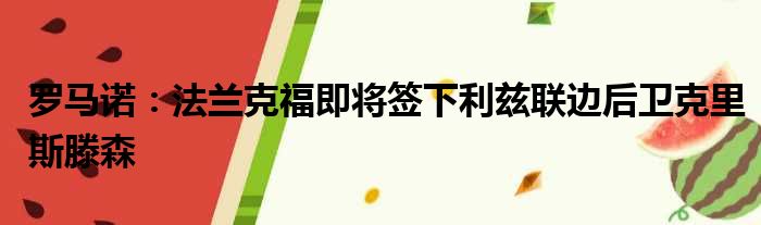 罗马诺：法兰克福即将签下利兹联边后卫克里斯滕森