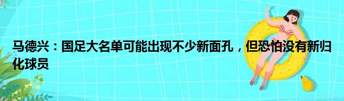 马德兴：国足大名单可能出现不少新面孔，但恐怕没有新归化球员