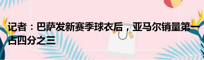 记者：巴萨发新赛季球衣后，亚马尔销量第一占四分之三