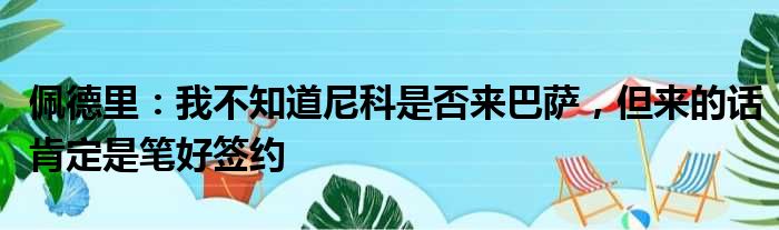 佩德里：我不知道尼科是否来巴萨，但来的话肯定是笔好签约