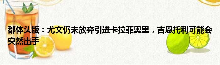 都体头版：尤文仍未放弃引进卡拉菲奥里，吉恩托利可能会突然出手