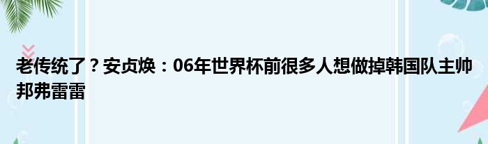 老传统了？安贞焕：06年世界杯前很多人想做掉韩国队主帅邦弗雷雷