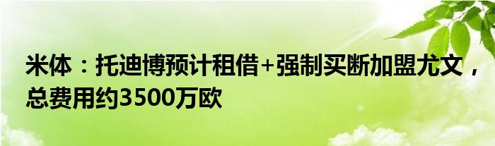 米体：托迪博预计租借+强制买断加盟尤文，总费用约3500万欧