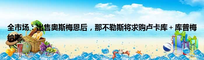 全市场：出售奥斯梅恩后，那不勒斯将求购卢卡库＋库普梅纳斯