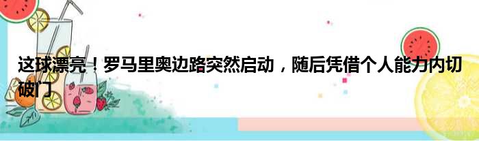 这球漂亮！罗马里奥边路突然启动，随后凭借个人能力内切破门