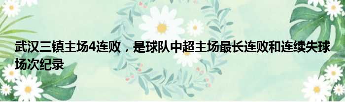 武汉三镇主场4连败，是球队中超主场最长连败和连续失球场次纪录