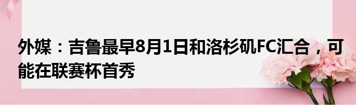 外媒：吉鲁最早8月1日和洛杉矶FC汇合，可能在联赛杯首秀