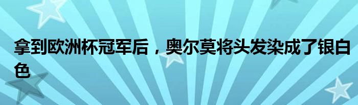 拿到欧洲杯冠军后，奥尔莫将头发染成了银白色