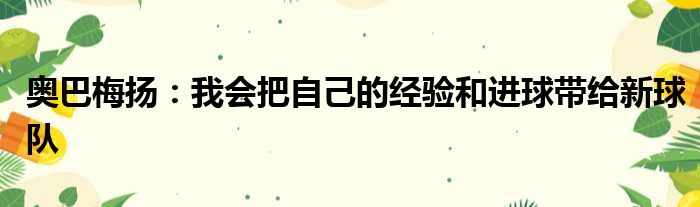 奥巴梅扬：我会把自己的经验和进球带给新球队