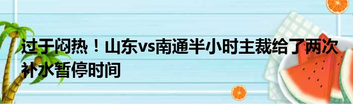 过于闷热！山东vs南通半小时主裁给了两次补水暂停时间