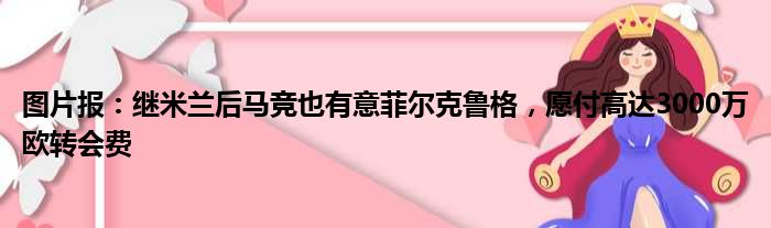 图片报：继米兰后马竞也有意菲尔克鲁格，愿付高达3000万欧转会费