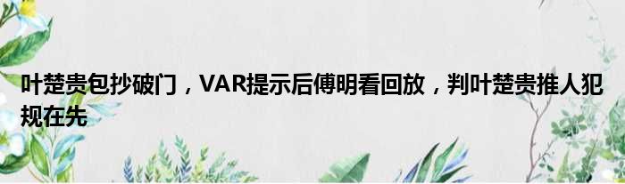 叶楚贵包抄破门，VAR提示后傅明看回放，判叶楚贵推人犯规在先