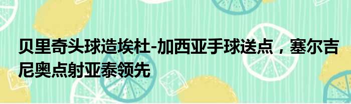 贝里奇头球造埃杜-加西亚手球送点，塞尔吉尼奥点射亚泰领先