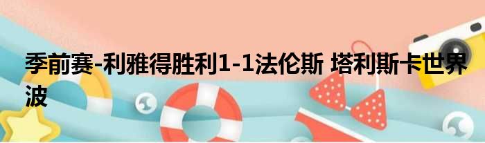 季前赛-利雅得胜利1-1法伦斯 塔利斯卡世界波