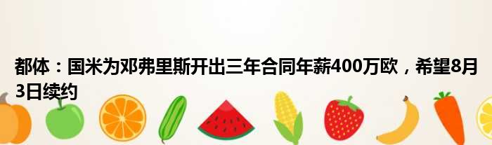 都体：国米为邓弗里斯开出三年合同年薪400万欧，希望8月3日续约