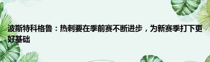 波斯特科格鲁：热刺要在季前赛不断进步，为新赛季打下更好基础