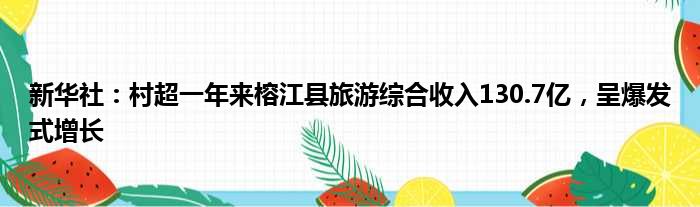 新华社：村超一年来榕江县旅游综合收入130.7亿，呈爆发式增长