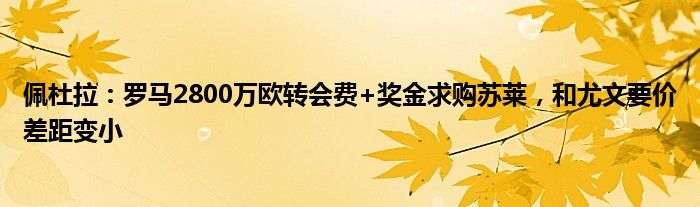 佩杜拉：罗马2800万欧转会费+奖金求购苏莱，和尤文要价差距变小