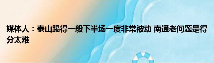 媒体人：泰山踢得一般下半场一度非常被动 南通老问题是得分太难