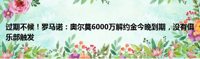 过期不候！罗马诺：奥尔莫6000万解约金今晚到期，没有俱乐部触发