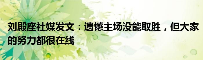 刘殿座社媒发文：遗憾主场没能取胜，但大家的努力都很在线