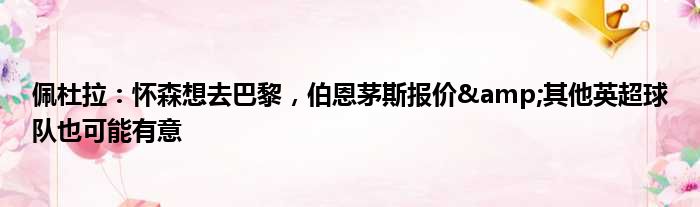 佩杜拉：怀森想去巴黎，伯恩茅斯报价&其他英超球队也可能有意