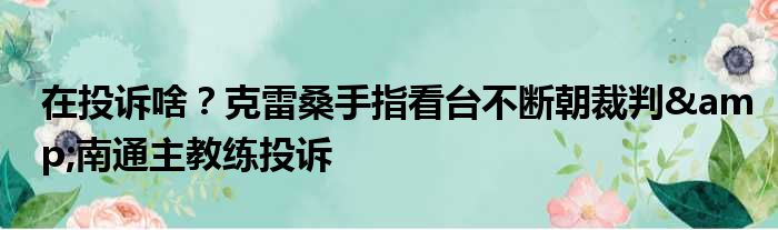 在投诉啥？克雷桑手指看台不断朝裁判&南通主教练投诉