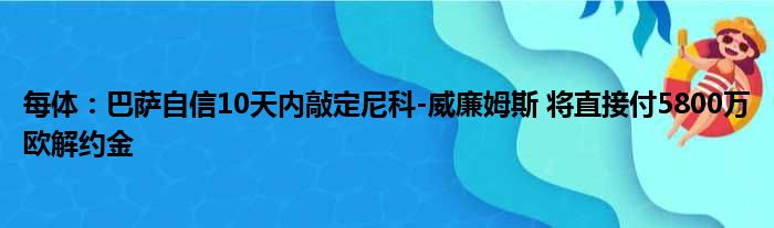 每体：巴萨自信10天内敲定尼科-威廉姆斯 将直接付5800万欧解约金