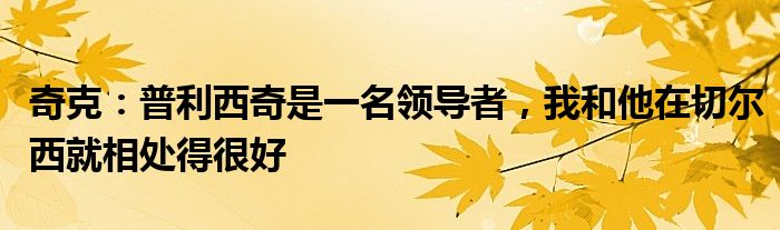 奇克：普利西奇是一名领导者，我和他在切尔西就相处得很好