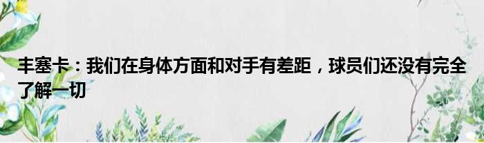 丰塞卡：我们在身体方面和对手有差距，球员们还没有完全了解一切