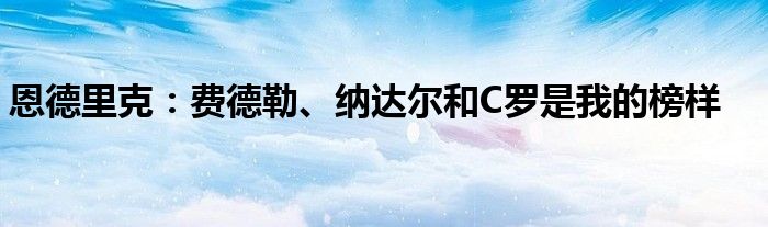 恩德里克：费德勒、纳达尔和C罗是我的榜样