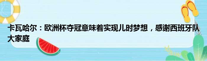 卡瓦哈尔：欧洲杯夺冠意味着实现儿时梦想，感谢西班牙队大家庭