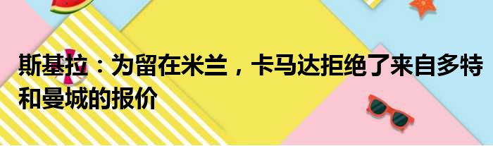 斯基拉：为留在米兰，卡马达拒绝了来自多特和曼城的报价