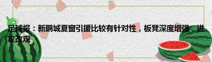 足球报：新鹏城夏窗引援比较有针对性，板凳深度增强，进攻改观