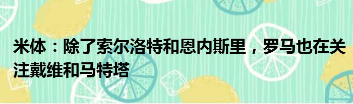 米体：除了索尔洛特和恩内斯里，罗马也在关注戴维和马特塔