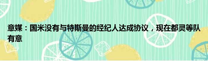 意媒：国米没有与特斯曼的经纪人达成协议，现在都灵等队有意