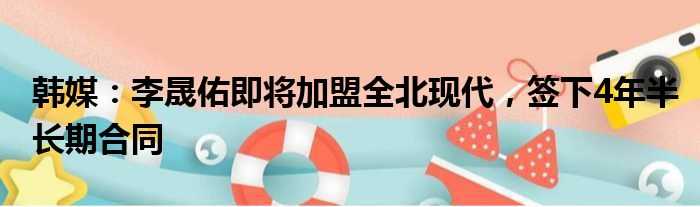 韩媒：李晟佑即将加盟全北现代，签下4年半长期合同