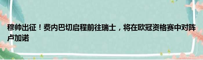 穆帅出征！费内巴切启程前往瑞士，将在欧冠资格赛中对阵卢加诺